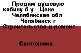 Продам душевую  кабину б/у › Цена ­ 9 500 - Челябинская обл., Челябинск г. Строительство и ремонт » Сантехника   